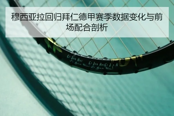 穆西亚拉回归拜仁德甲赛季数据变化与前场配合剖析